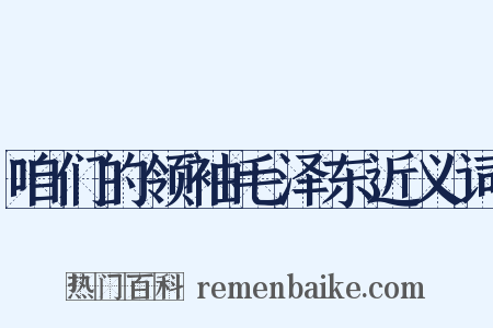 咱们的领袖毛泽东近义词是什么意思的图片